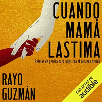 Cuando mamá lastima: Relatos de perdón para hijos con el corazón herido