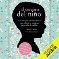 El cerebro del niño: 12 estrategias revolucionarias para cultivar la mente en desarrollo de tu hijo