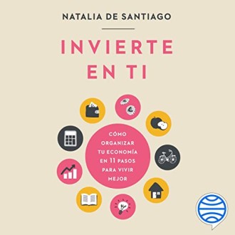 Invierte en ti: Cómo organizar tu economía en 11 pasos para vivir mejor