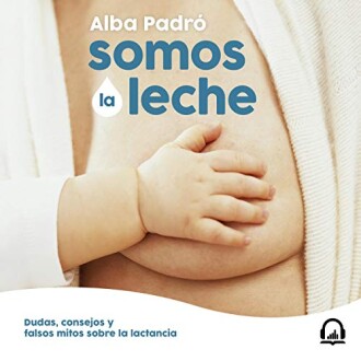 Somos la leche: Dudas, consejos y falsos mitos sobre la lactancia